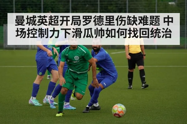 曼城英超开局罗德里伤缺难题 中场控制力下滑瓜帅如何找回统治